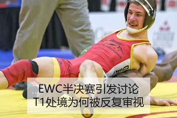 EWC半决赛引发讨论 T1处境为何被反复审视